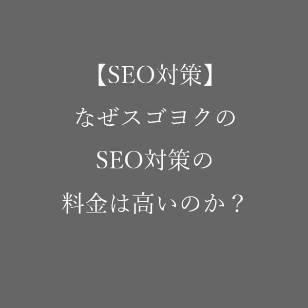 【SEO対策】なぜスゴヨクのSEO対策の料金は高いのか？