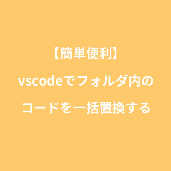 【簡単便利】vscodeでフォルダ内のコードを一括置換する