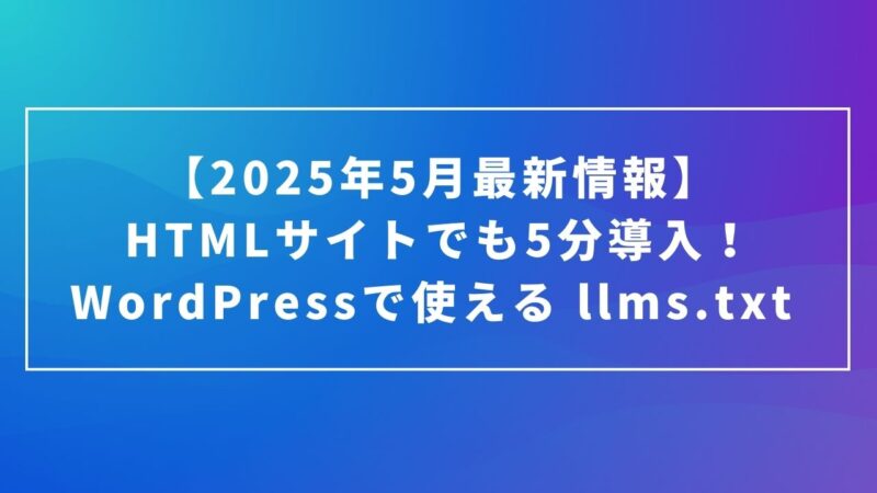 HTMLサイトでも5分導入！WordPressで使える llms.txt 【2025年5月最新情報】